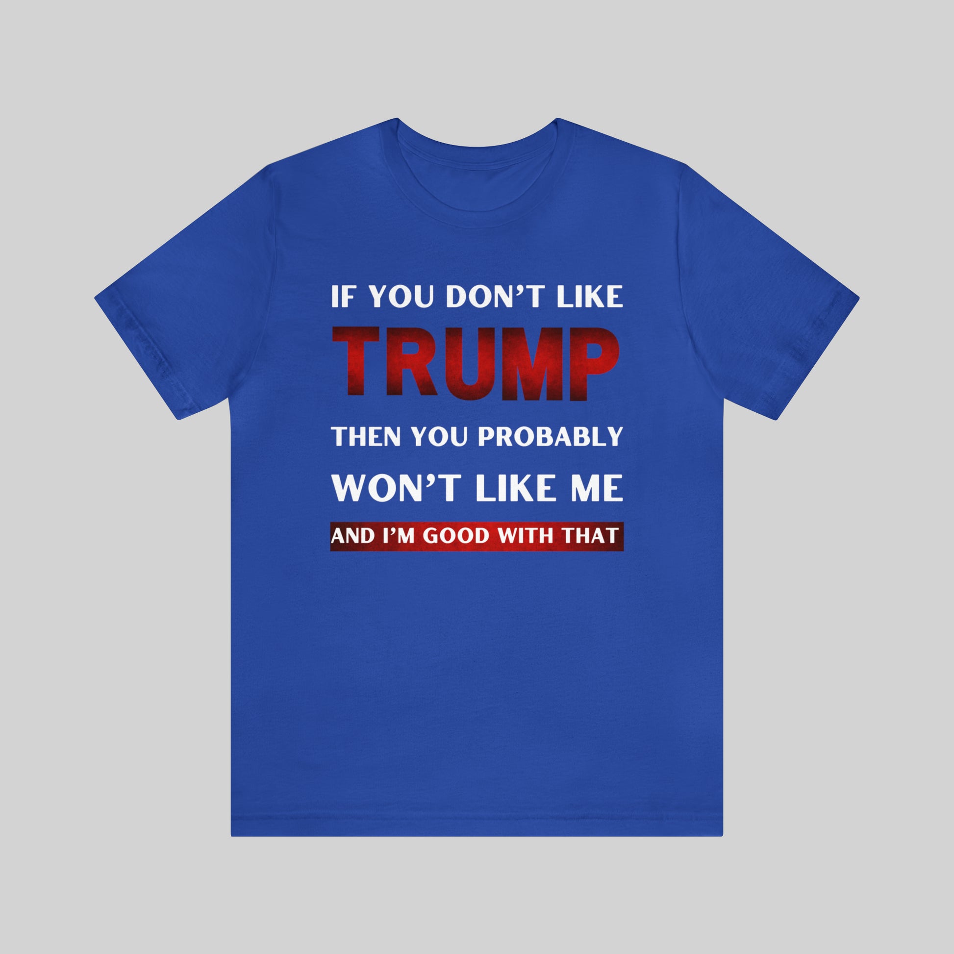 IF YOU DON'T LIKE TRUMP THEN YOU PROBABLY WON'T LIKE ME Unisex T-Shirt