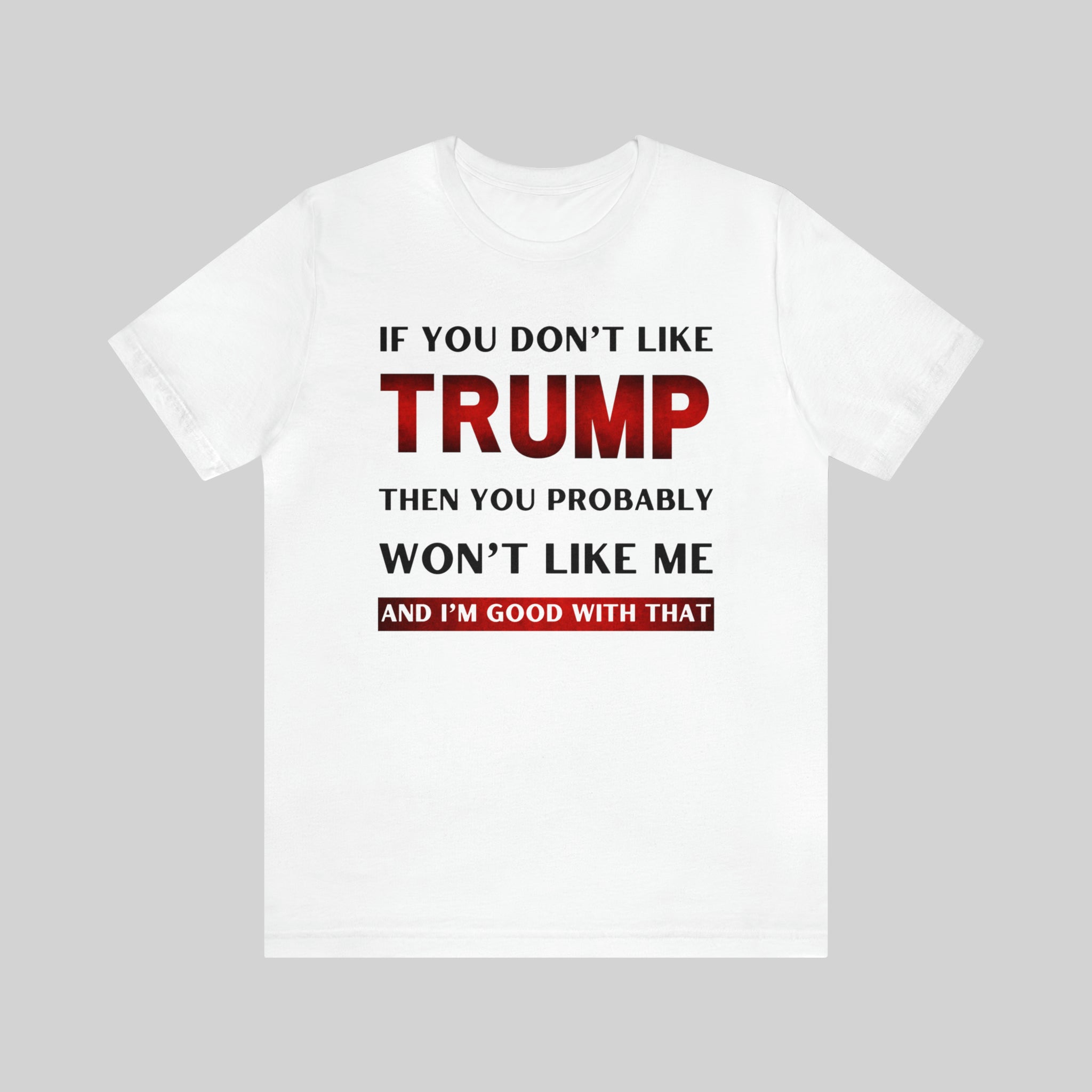 IF YOU DON'T LIKE TRUMP THEN YOU PROBABLY WON'T LIKE ME Unisex T-Shirt ...