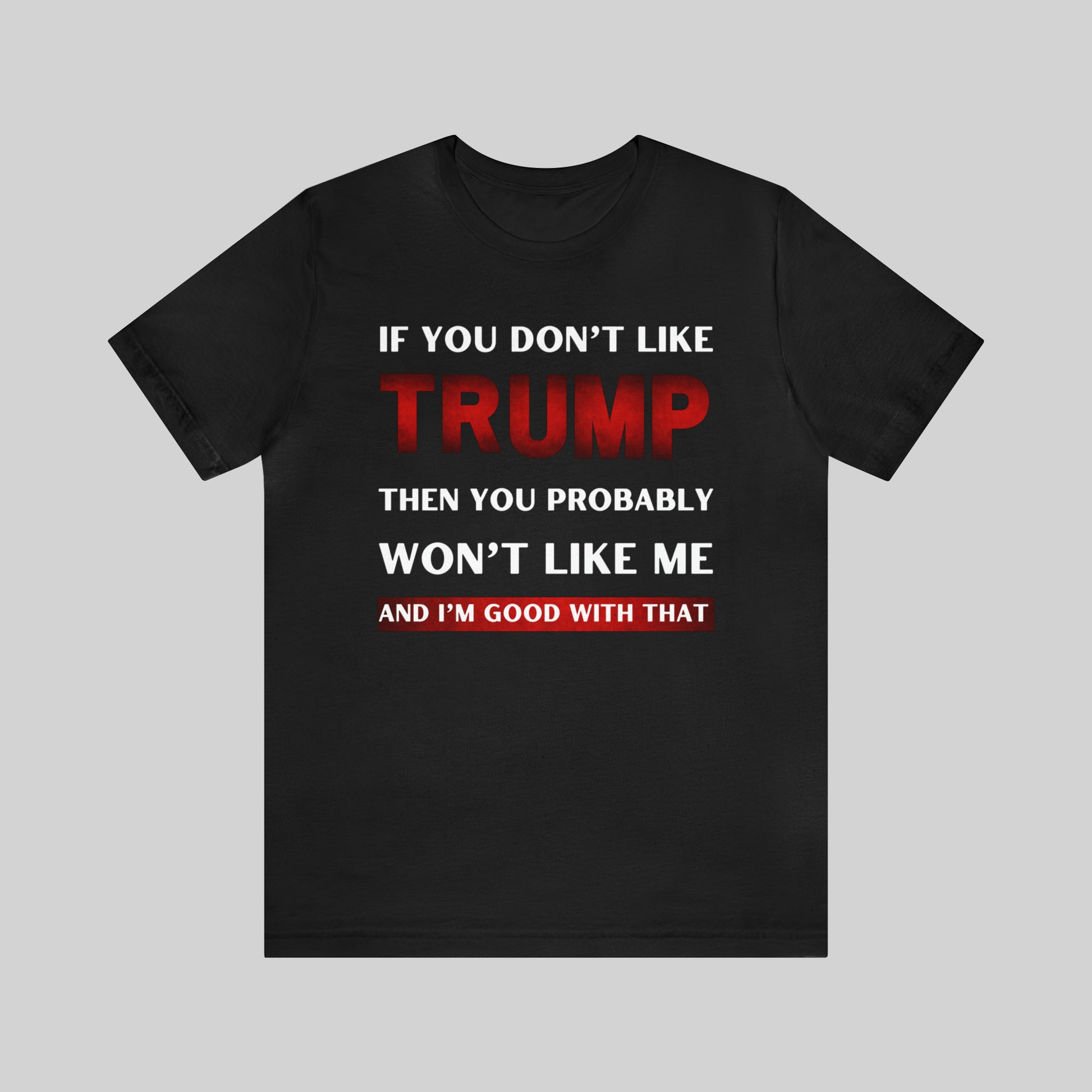 IF YOU DON'T LIKE TRUMP THEN YOU PROBABLY WON'T LIKE ME Unisex T-Shirt